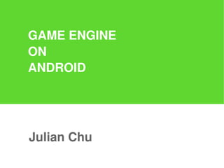 GAME ENGINE
ON
ANDROID




Julian Chu
 