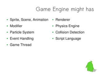 Game Engine might has
Sprite, Scene, Animation   Renderer
Modifier                   Physics Engine
Particle System            Collision Detection
Event Handling             Script Language
Game Thread
 