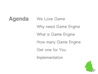 Agenda   We Love Game
         Why need Game Engine
         What is Game Engine
         How many Game Engine
         Get one for You
         Implementation
 