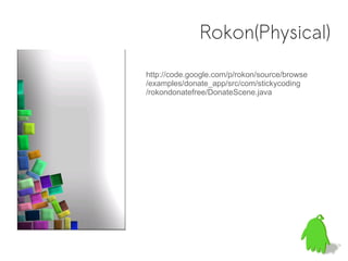 Rokon(Physical)
http://code.google.com/p/rokon/source/browse
/examples/donate_app/src/com/stickycoding
/rokondonatefree/DonateScene.java
 