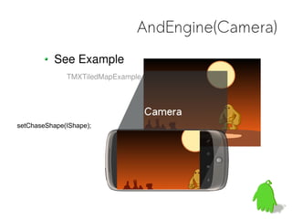 AndEngine(Camera)
           See Example
              TMXTiledMapExample




setChaseShape(IShape);
 