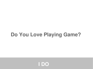Do You Love Playing Game?




         I DO
 
