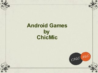 Android Games
by
ChicMic
 