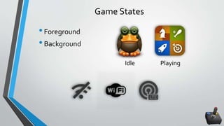 Game States
•Foreground
•Background
Idle Playing
 