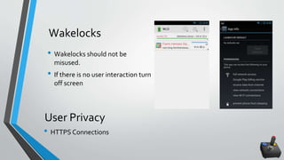 Wakelocks
• HTTPS Connections
User Privacy
• Wakelocks should not be
misused.
• If there is no user interaction turn
off screen
 