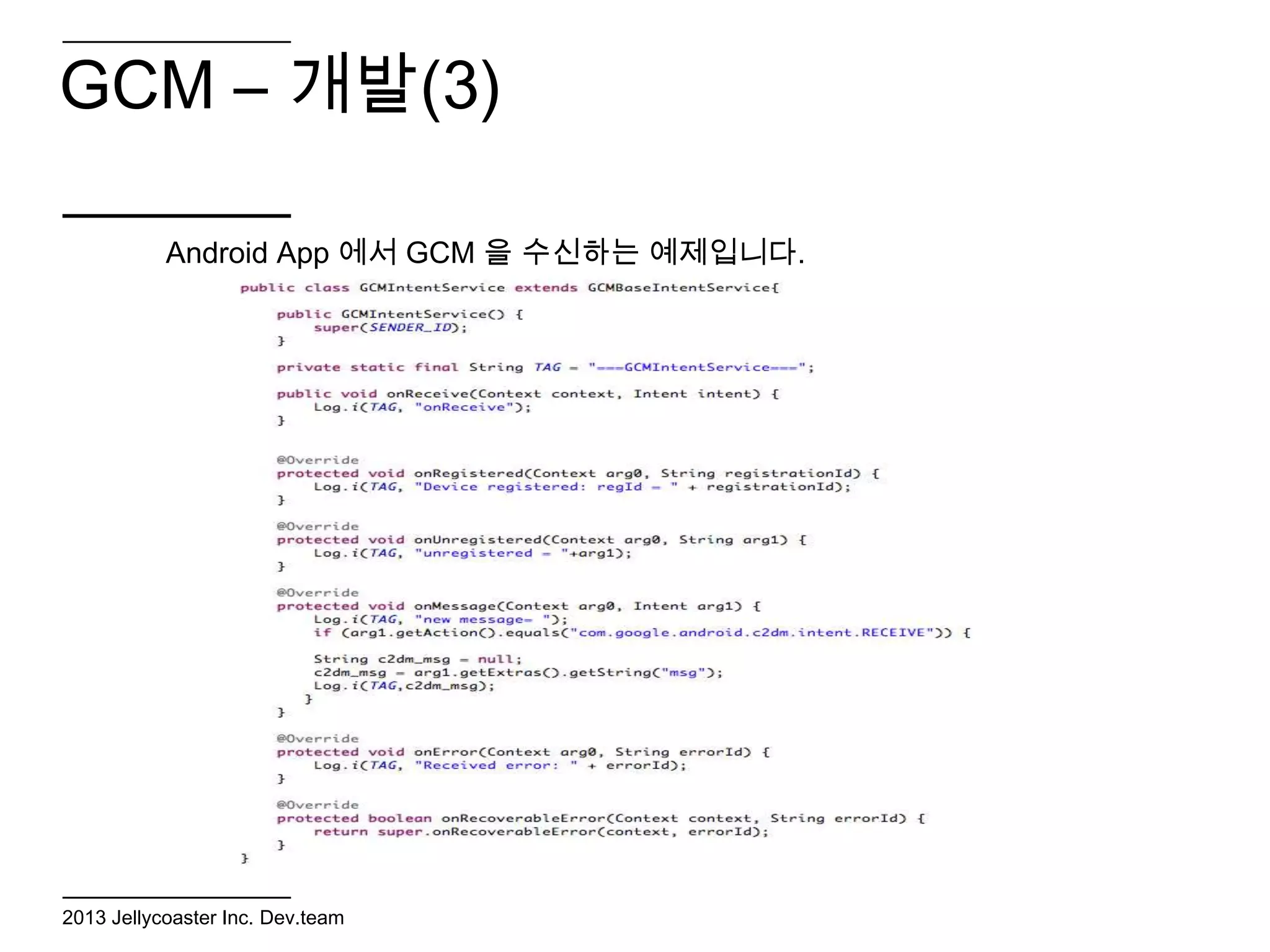GCM – 개발(3)

           Android App 에서 GCM 을 수신하는 예제입니다.




2013 Jellycoaster Inc. Dev.team
 