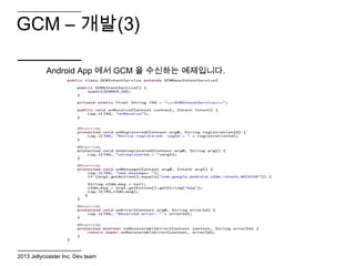 GCM – 개발(3)

           Android App 에서 GCM 을 수신하는 예제입니다.




2013 Jellycoaster Inc. Dev.team
 