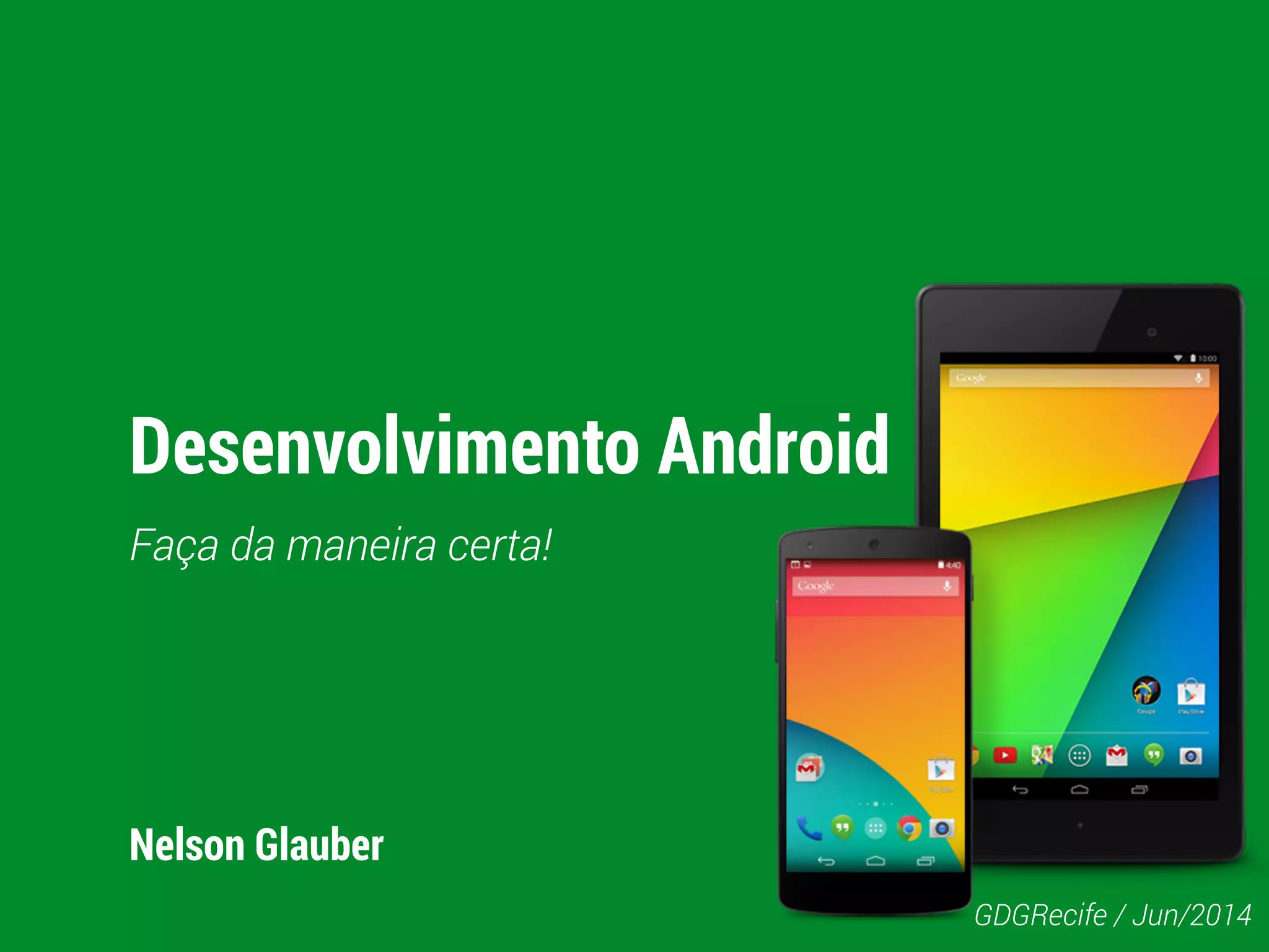 Desenvolvimento Android
Faça da maneira certa!
Nelson Glauber
GDGRecife / Jun/2014
 