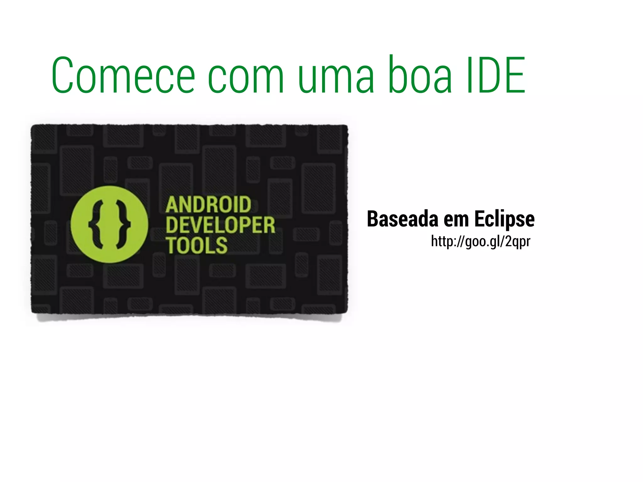 Comece com uma boa IDE
Baseada em Eclipse
http://goo.gl/2qpr
 