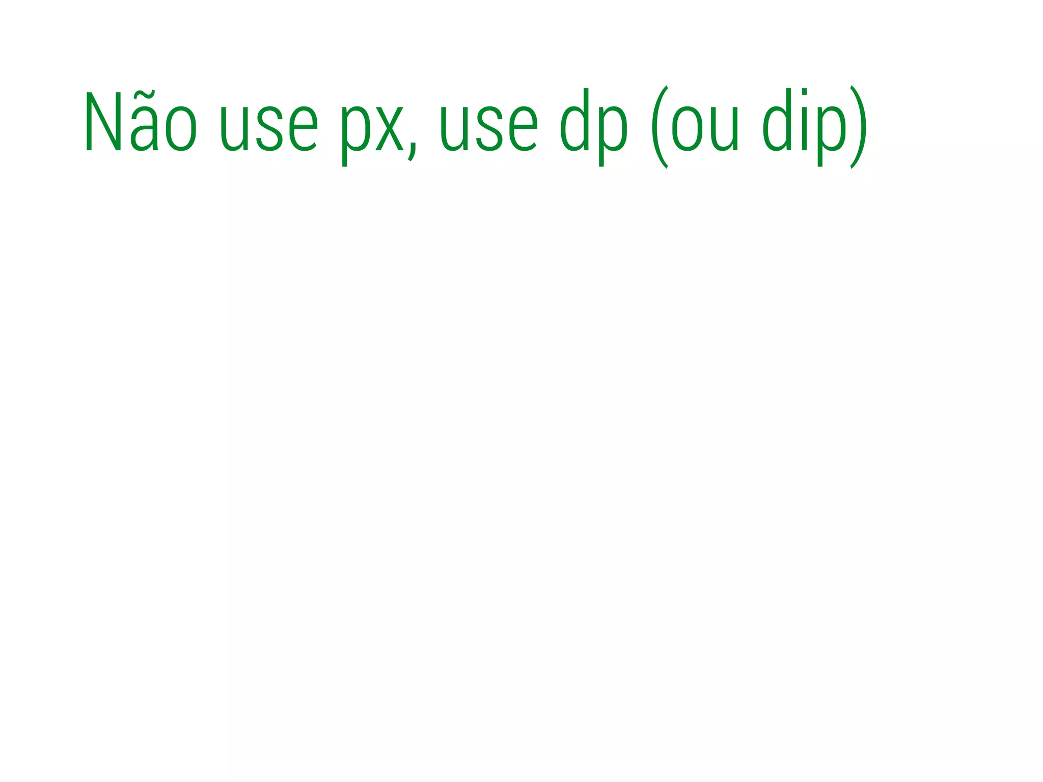 Não use px, use dp (ou dip)
 
