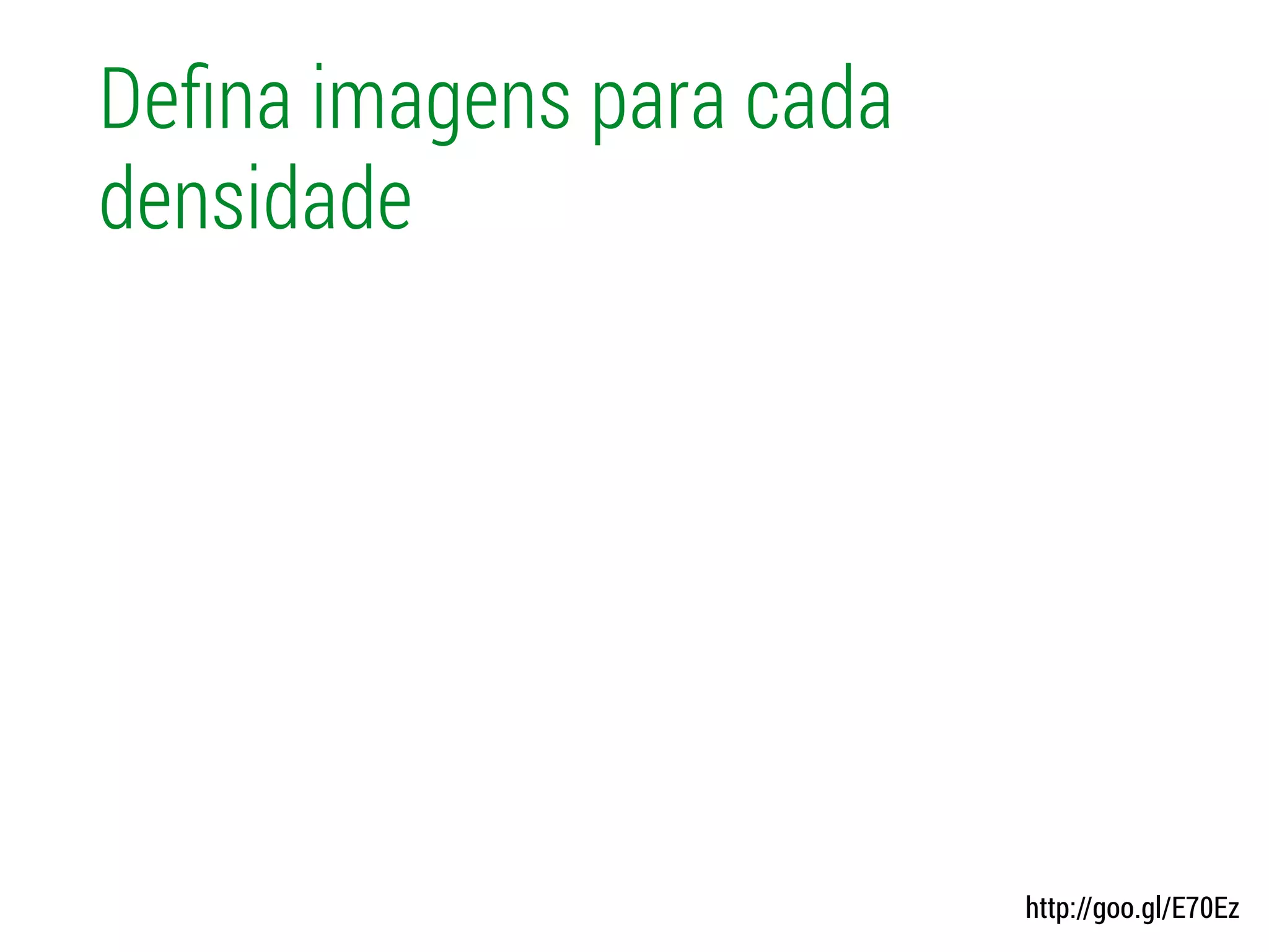 Deﬁna imagens para cada
densidade
http://goo.gl/E70Ez
 