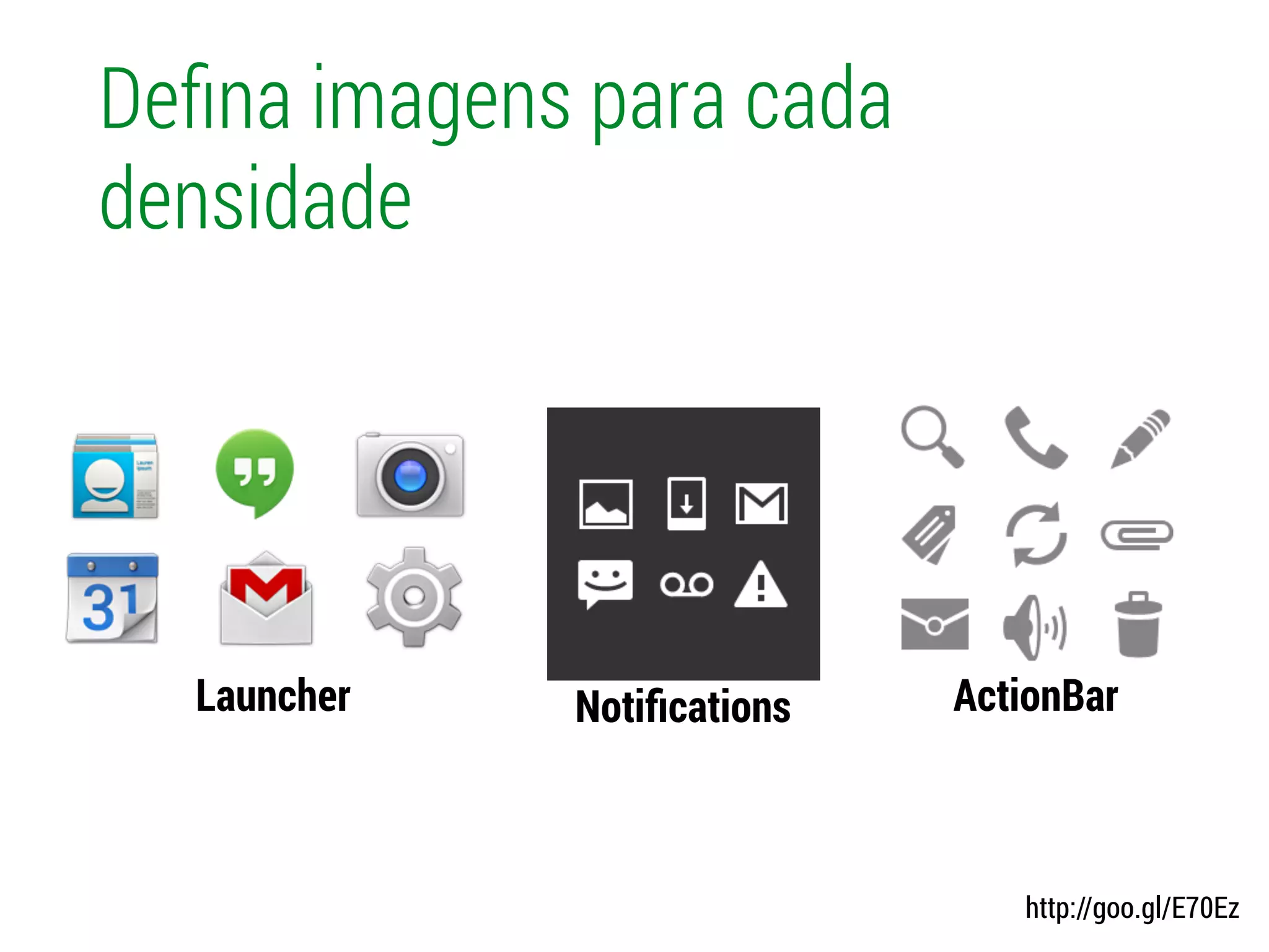 Deﬁna imagens para cada
densidade
Launcher Notiﬁcations ActionBar
http://goo.gl/E70Ez
 