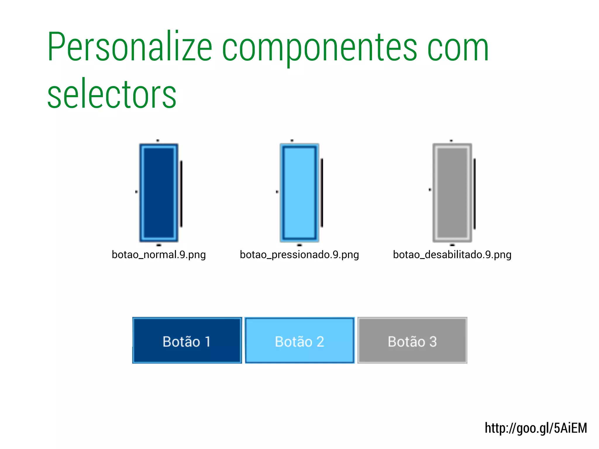 Personalize componentes com
selectors
http://goo.gl/5AiEM
botao_pressionado.9.pngbotao_normal.9.png botao_desabilitado.9.png
 