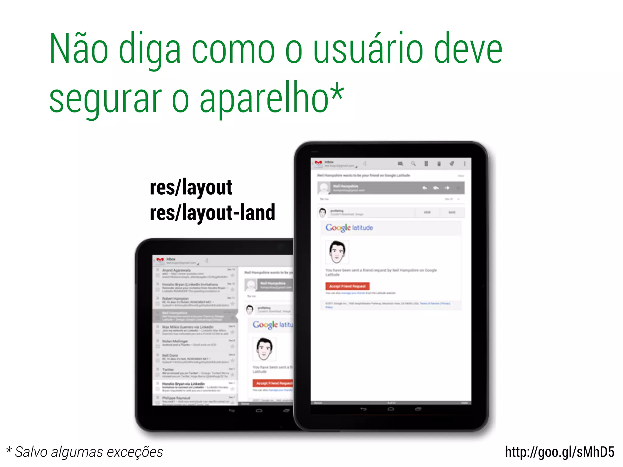 Não diga como o usuário deve
segurar o aparelho*
res/layout
res/layout-land
* Salvo algumas exceções http://goo.gl/sMhD5
 