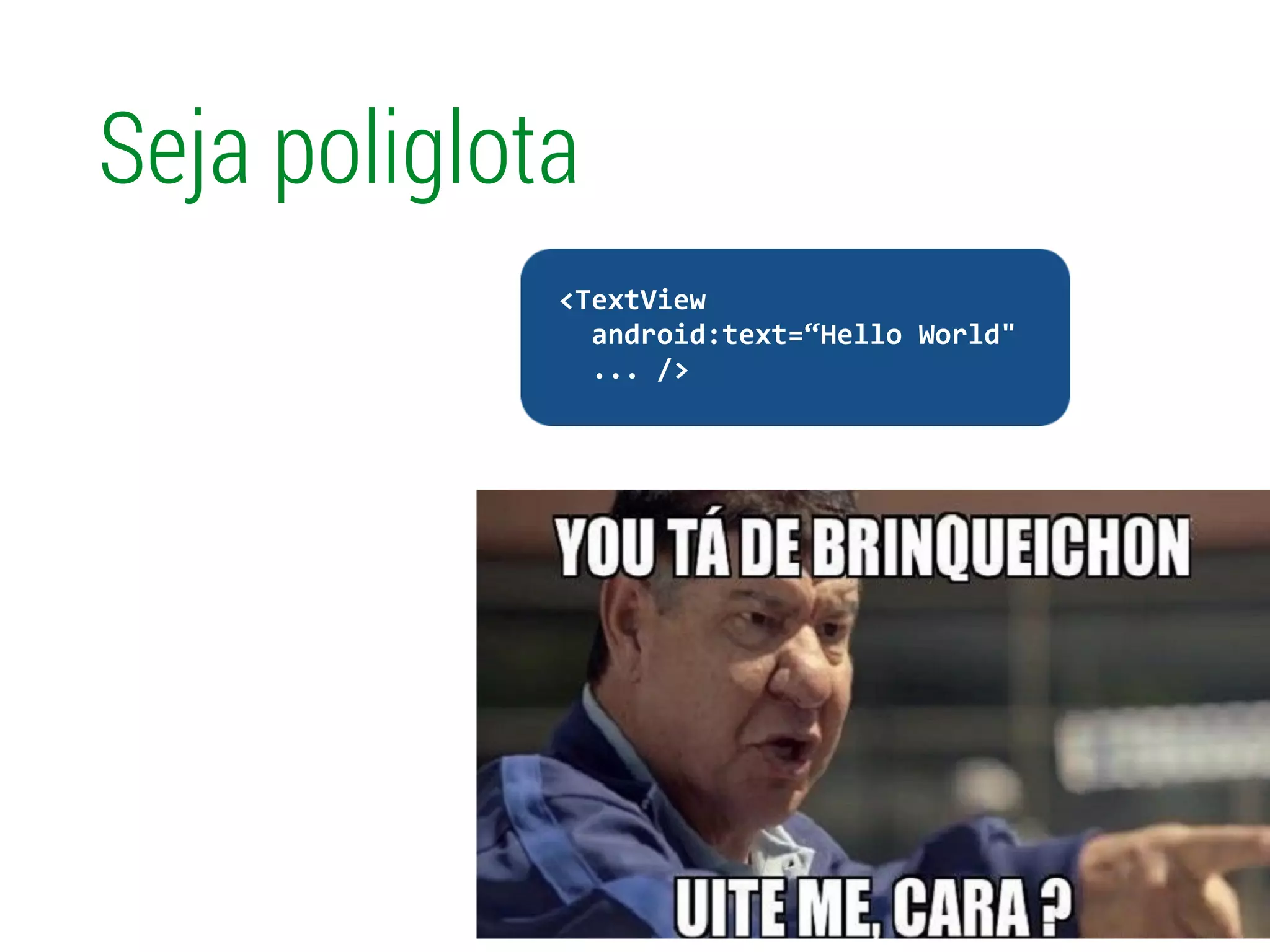 Seja poliglota
!
	
  	
  <TextView	
  
	
  	
  	
  	
  android:text=“Hello	
  World"	
  
	
  	
  	
  	
  ...	
  />	
  
 