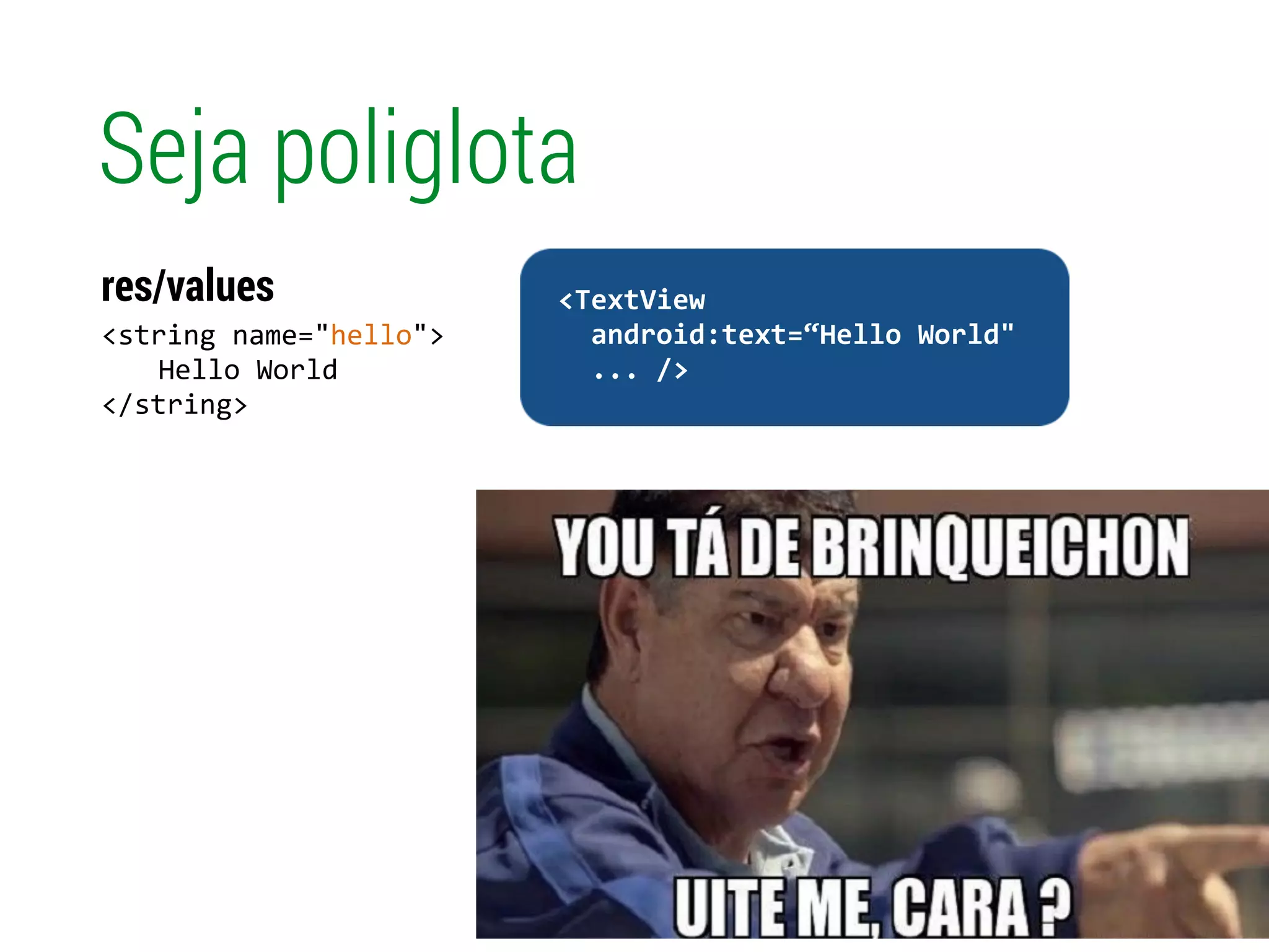 Seja poliglota
<string	
  name="hello">	
  
	
   Hello	
  World 
</string>
res/values
!
	
  	
  <TextView	
  
	
  	
  	
  	
  android:text=“Hello	
  World"	
  
	
  	
  	
  	
  ...	
  />	
  
 