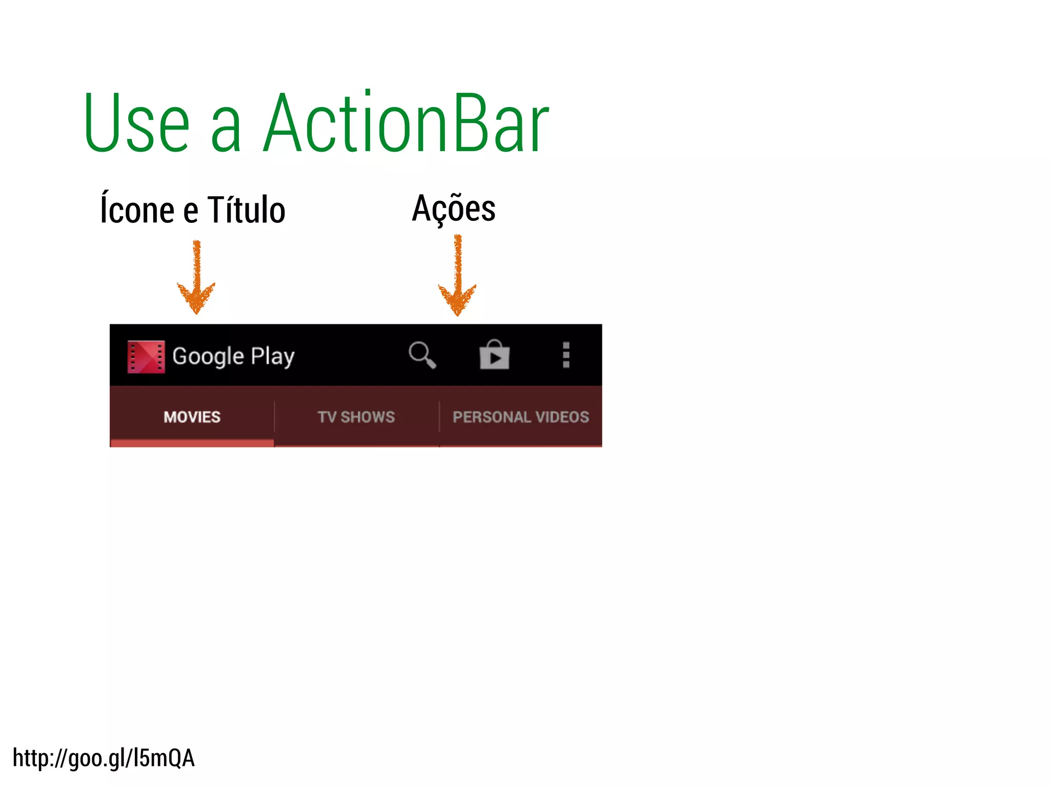 Use a ActionBar
Ícone e Título Ações
http://goo.gl/l5mQA
 