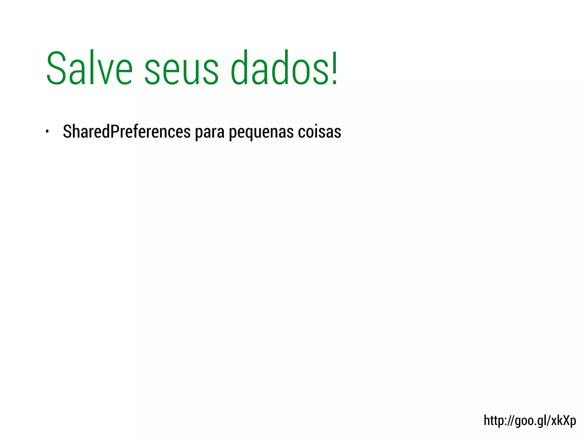 Salve seus dados!
• SharedPreferences para pequenas coisas
http://goo.gl/xkXp
 