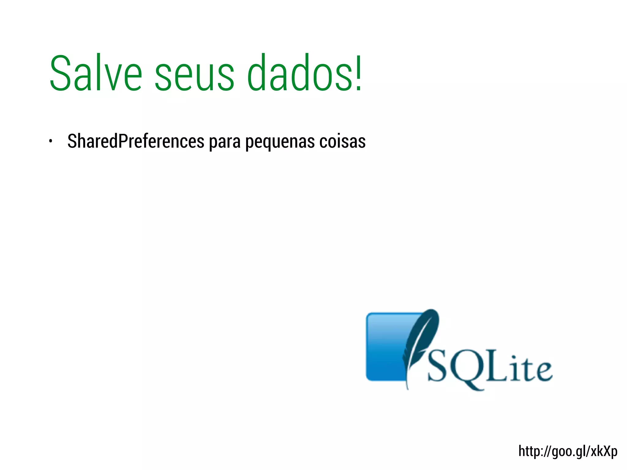 Salve seus dados!
• SharedPreferences para pequenas coisas
http://goo.gl/xkXp
 