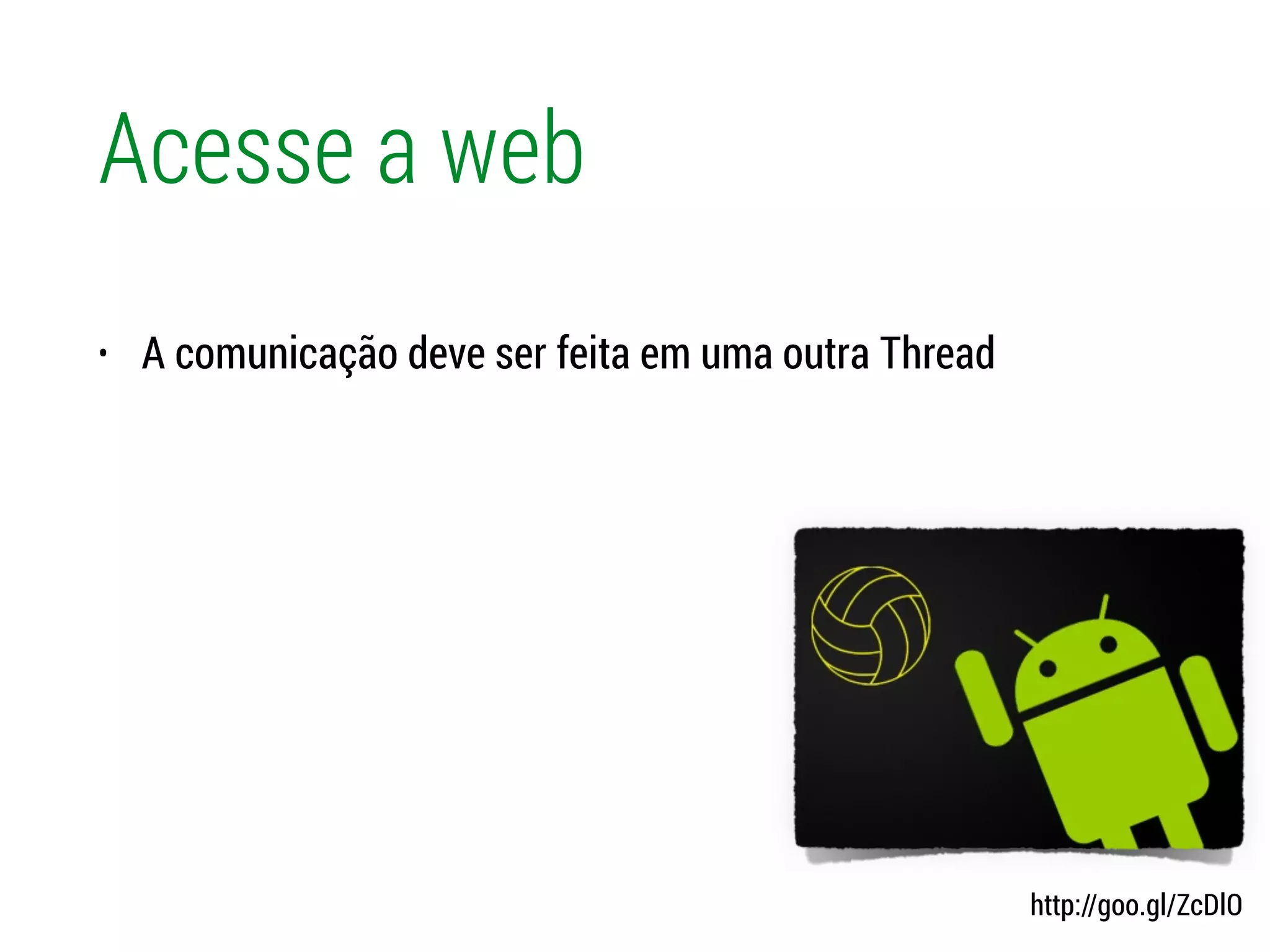 Acesse a web
• A comunicação deve ser feita em uma outra Thread
http://goo.gl/ZcDlO
 