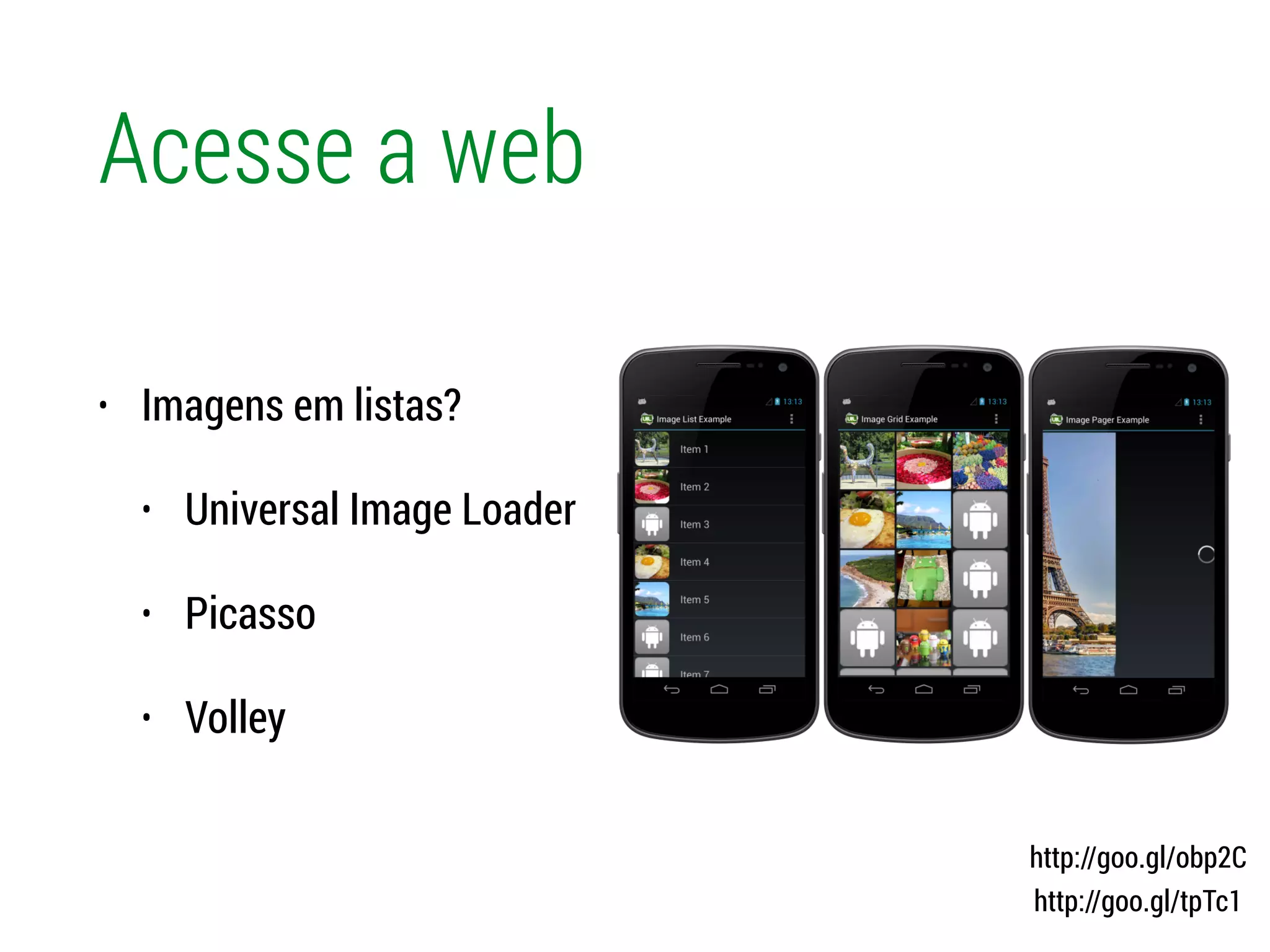 Acesse a web
• Imagens em listas?
• Universal Image Loader
• Picasso
• Volley
http://goo.gl/obp2C
http://goo.gl/tpTc1
 
