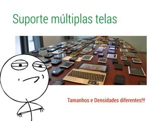 Suporte múltiplas telas
Tamanhos e Densidades diferentes!!!
 