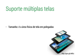 Suporte múltiplas telas
• Tamanho: é a área física de tela em polegadas
http://goo.gl/cMGs
 
