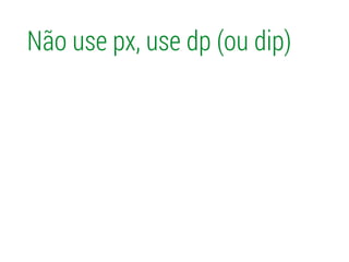 Não use px, use dp (ou dip)
 