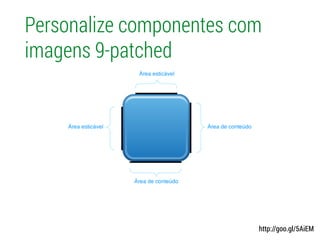 Personalize componentes com
imagens 9-patched
http://goo.gl/5AiEM
 