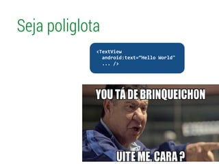 Seja poliglota
!
	
  	
  <TextView	
  
	
  	
  	
  	
  android:text=“Hello	
  World"	
  
	
  	
  	
  	
  ...	
  />	
  
 