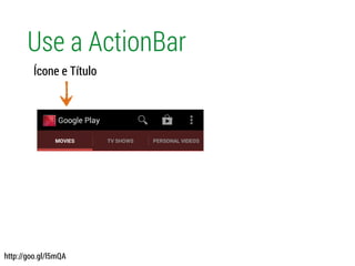 Use a ActionBar
Ícone e Título
http://goo.gl/l5mQA
 