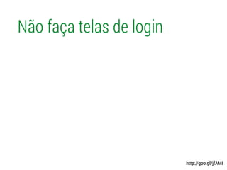Não faça telas de login
http://goo.gl/jfAMI
 
