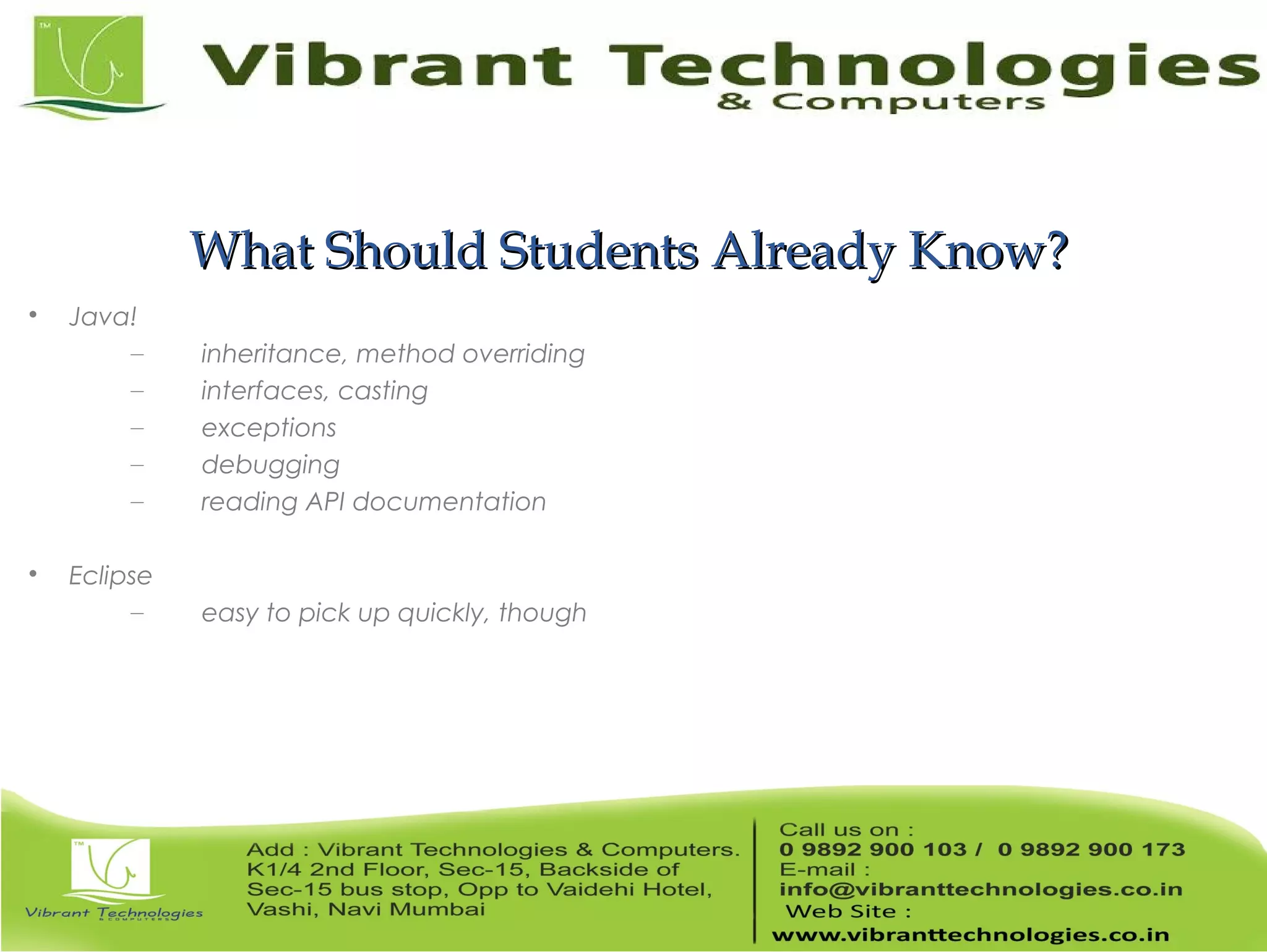 What Should Students Already Know?What Should Students Already Know?  Java! – inheritance, method overriding – interfaces, casting – exceptions – debugging – reading API documentation  Eclipse – easy to pick up quickly, though 