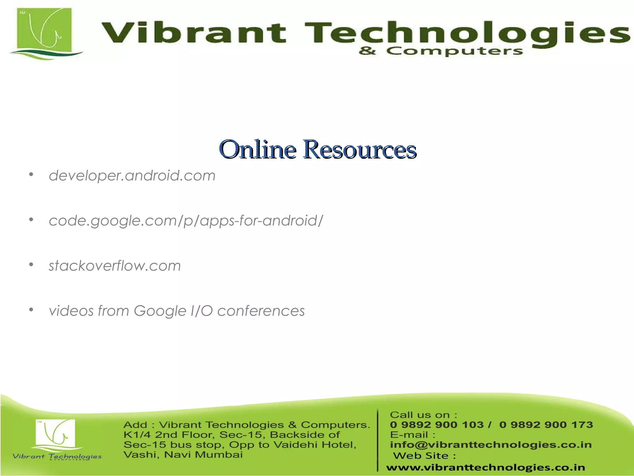 Online ResourcesOnline Resources  developer.android.com  code.google.com/p/apps-for-android/  stackoverflow.com  videos from Google I/O conferences 