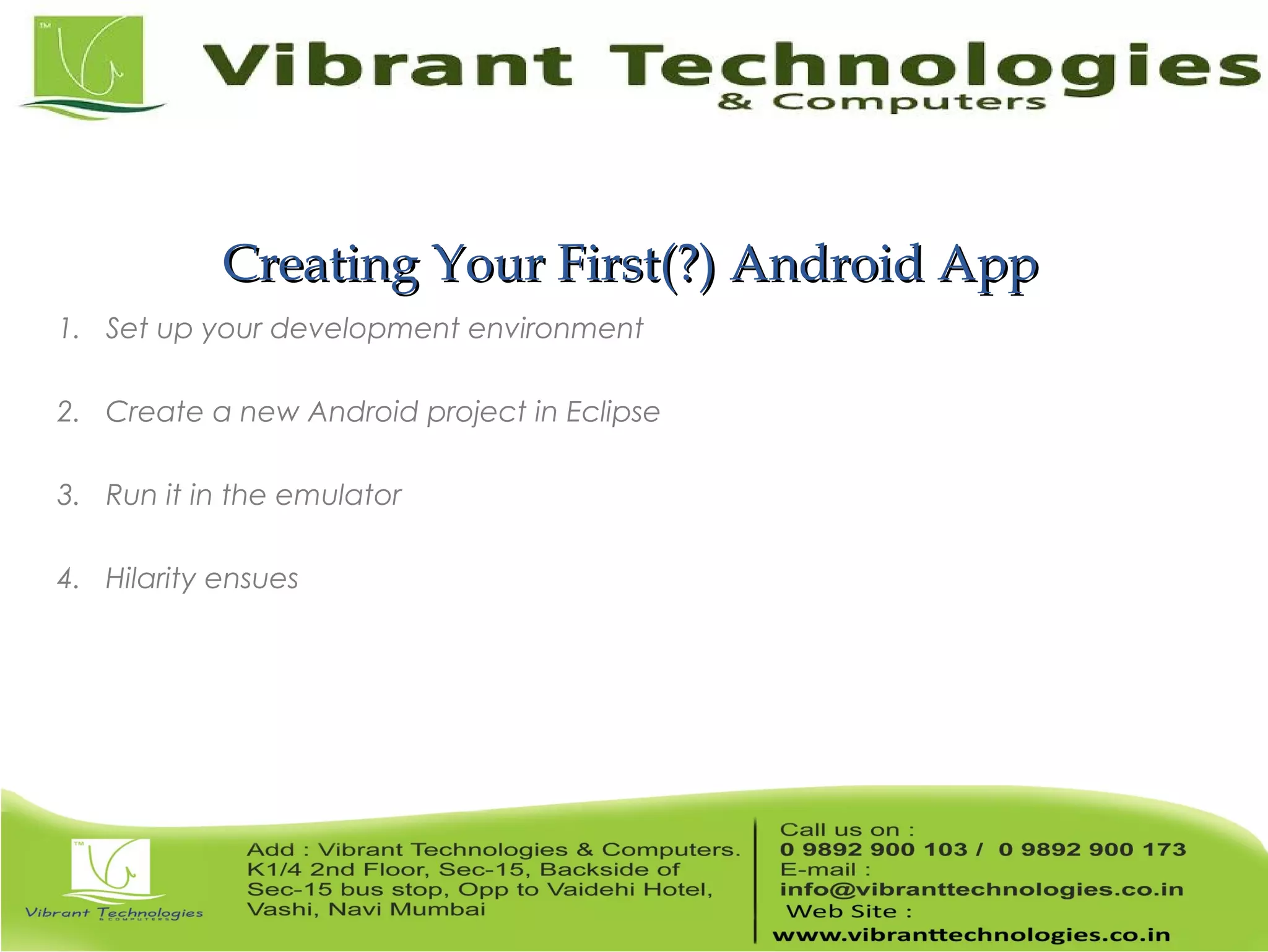 Creating Your First(?) Android AppCreating Your First(?) Android App 1. Set up your development environment 2. Create a new Android project in Eclipse 3. Run it in the emulator 4. Hilarity ensues 