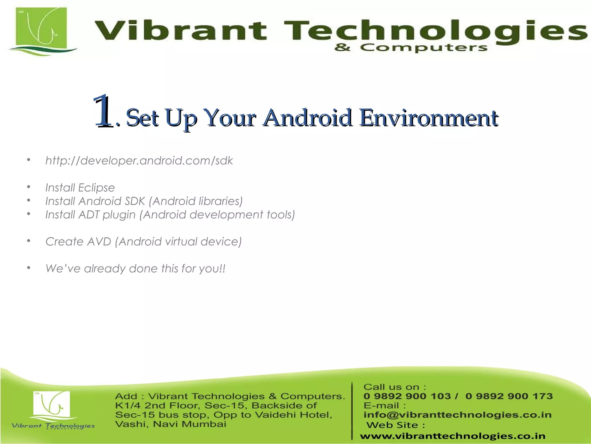 11. Set Up Your Android Environment. Set Up Your Android Environment  http://developer.android.com/sdk  Install Eclipse  Install Android SDK (Android libraries)  Install ADT plugin (Android development tools)  Create AVD (Android virtual device)  We’ve already done this for you!! 