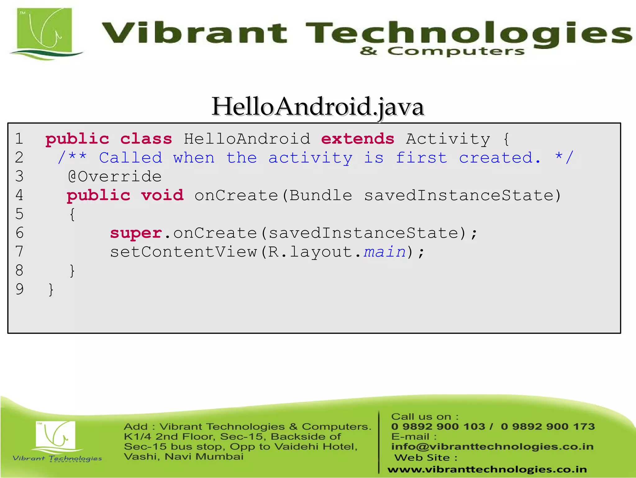 1 public class HelloAndroid extends Activity { 2 /** Called when the activity is first created. */ 3 @Override 4 public void onCreate(Bundle savedInstanceState) 5 { 6 super.onCreate(savedInstanceState); 7 setContentView(R.layout.main); 8 } 9 } HelloAndroid.javaHelloAndroid.java 