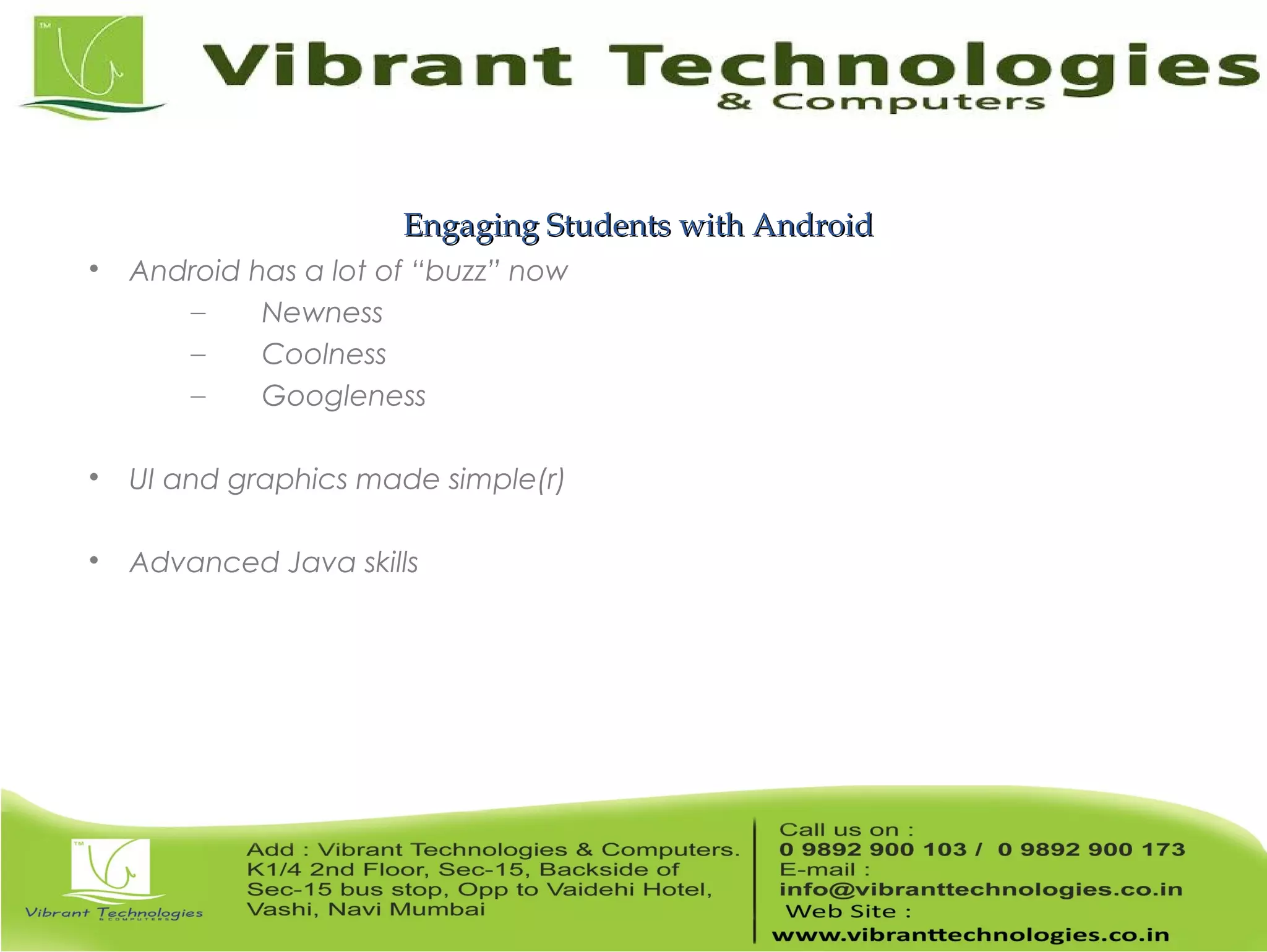 Engaging Students with AndroidEngaging Students with Android  Android has a lot of “buzz” now – Newness – Coolness – Googleness  UI and graphics made simple(r)  Advanced Java skills 