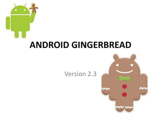 ANDROID GINGERBREAD
Version 2.3
 