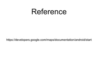 Reference 
https://developers.google.com/maps/documentation/android/start 
