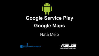 Google Service Play
Google Maps
Natã Melo
 