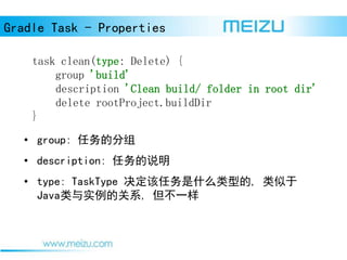 Gradle Task - Properties
task clean(type: Delete) {
group 'build'
description 'Clean build/ folder in root dir'
delete rootProject.buildDir
}
? group: ķ
? description: ˵
? type: TaskType ʲô͵, 
JavaʵĹϵ, һ
 