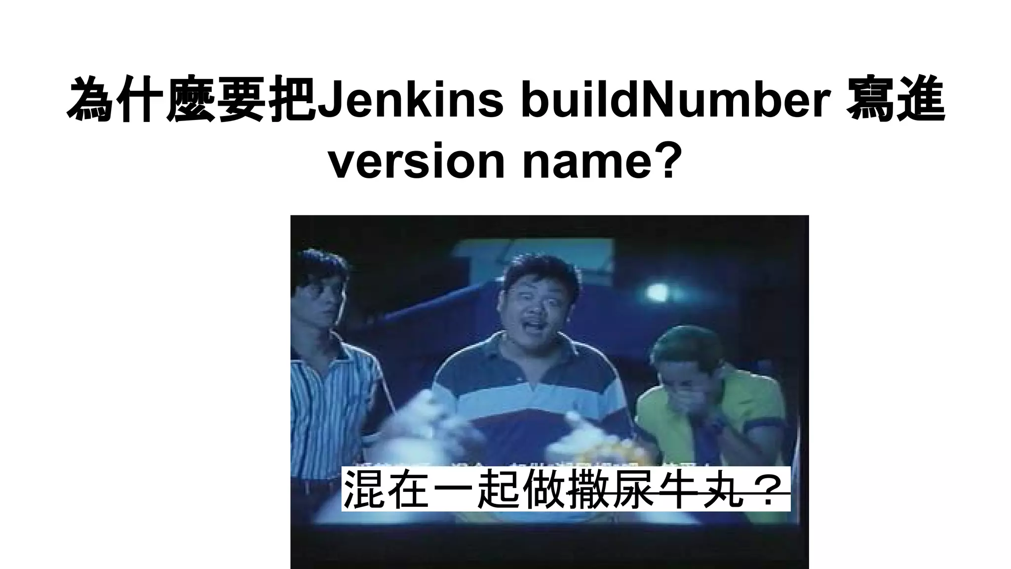 為什麼要把Jenkins buildNumber 寫進
version name?
混在一起做撒尿牛丸？
 