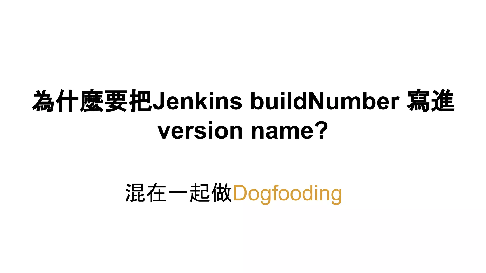 為什麼要把Jenkins buildNumber 寫進
version name?
混在一起做Dogfooding
 