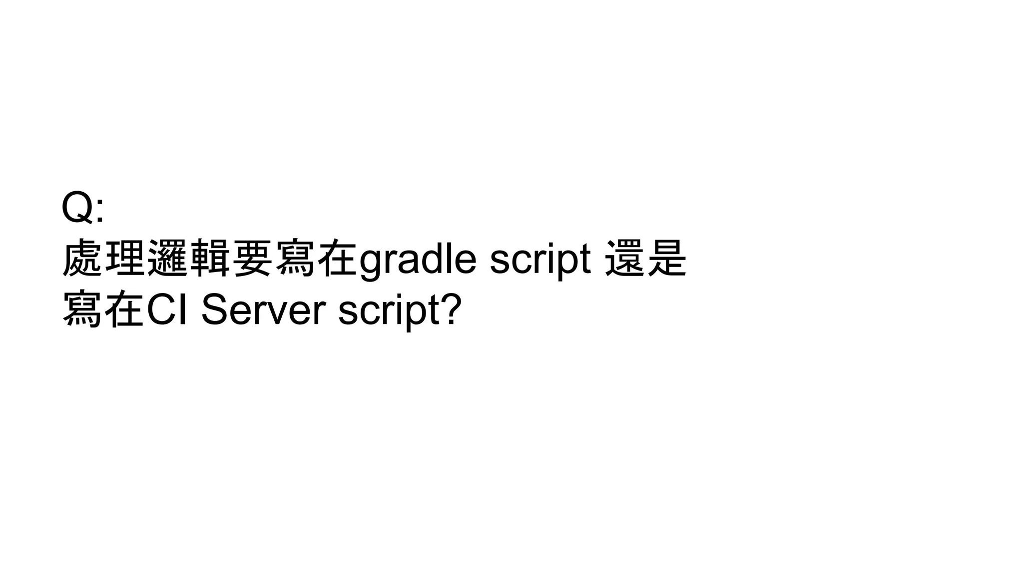 Q:
處理邏輯要寫在gradle script 還是
寫在CI Server script?
 
