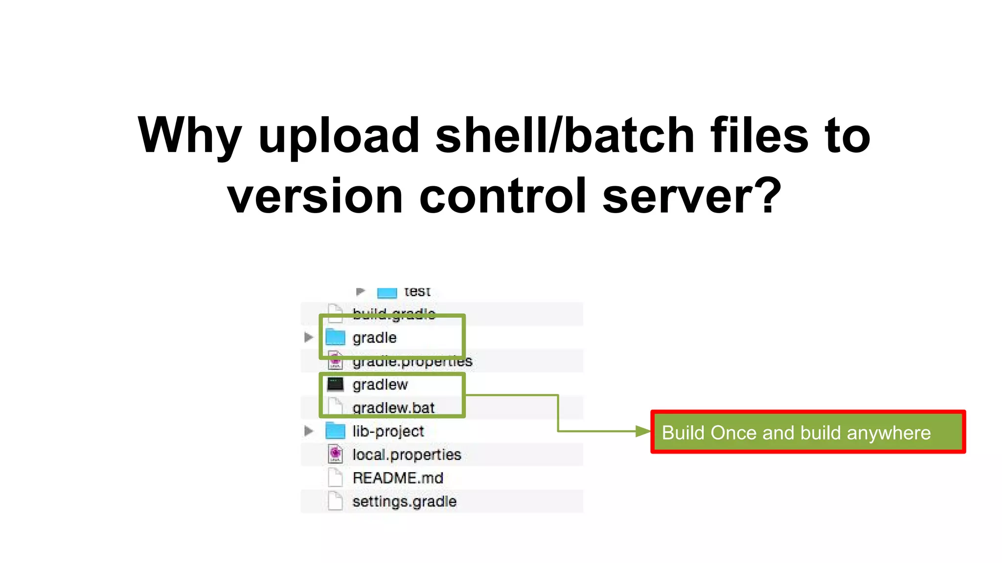 Build Once and build anywhere
Why upload shell/batch files to
version control server?
 