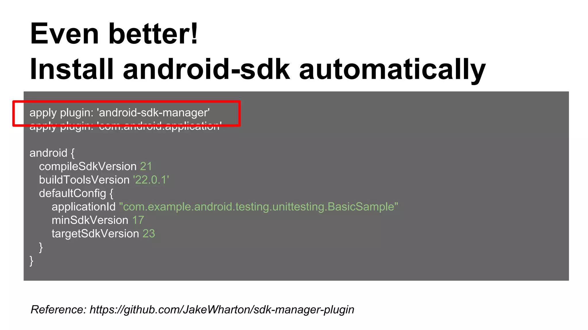 Even better!
Install android-sdk automatically
apply plugin: 'android-sdk-manager'
apply plugin: 'com.android.application'
android {
compileSdkVersion 21
buildToolsVersion '22.0.1'
defaultConfig {
applicationId "com.example.android.testing.unittesting.BasicSample"
minSdkVersion 17
targetSdkVersion 23
}
}
Reference: https://github.com/JakeWharton/sdk-manager-plugin
 