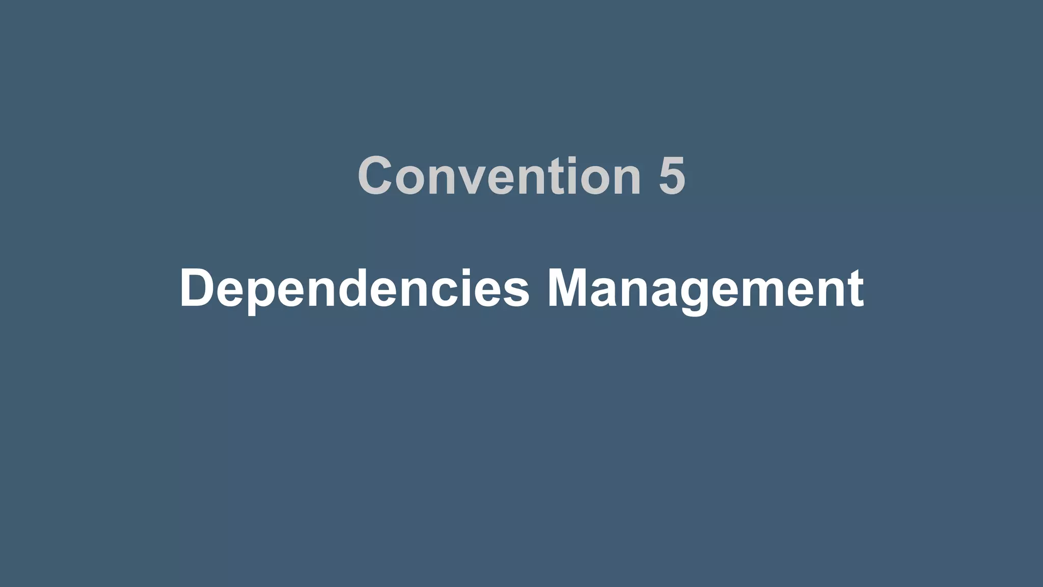 Dependencies Management
Convention 5
 