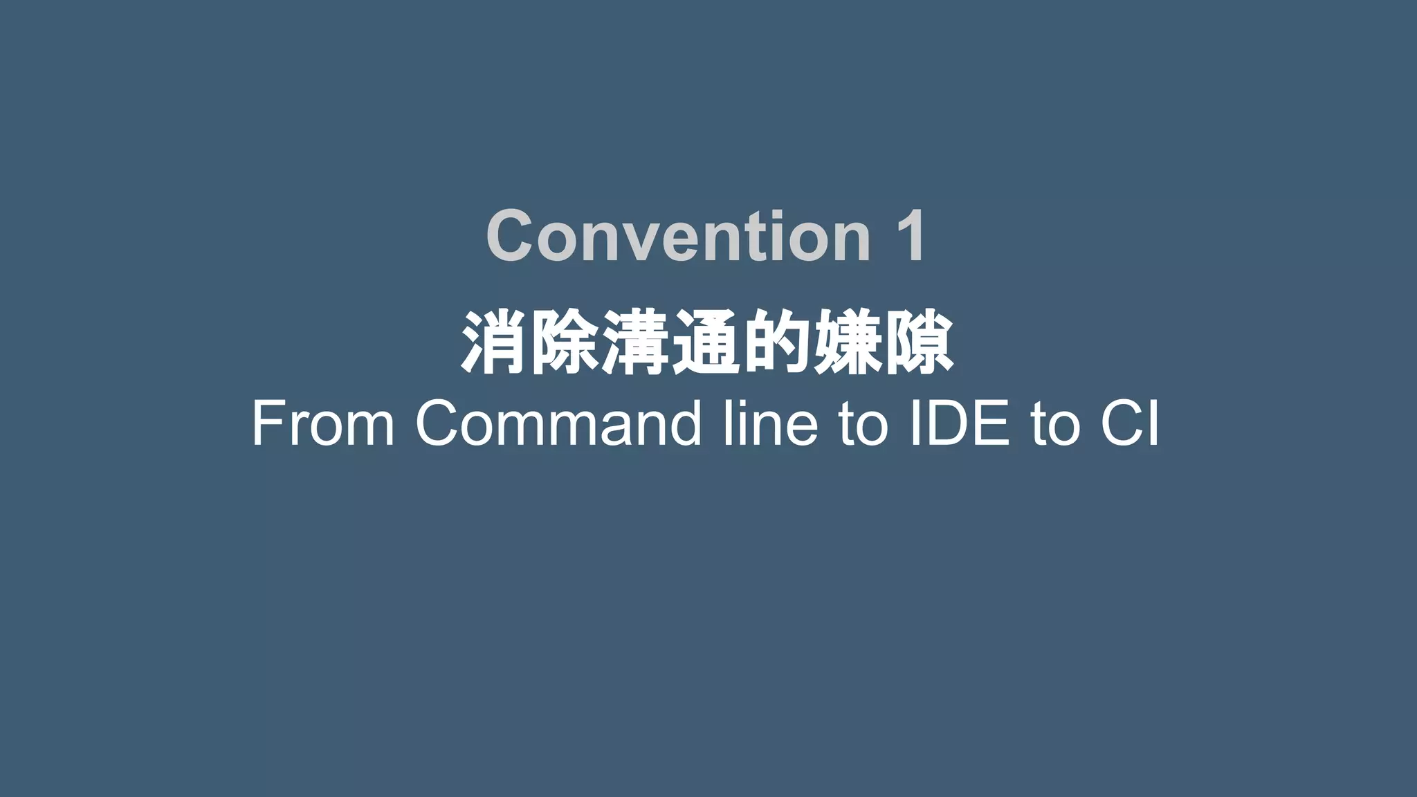消除溝通的嫌隙
From Command line to IDE to CI
Convention 1
 