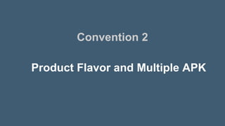 Product Flavor and Multiple APK
Convention 2
 